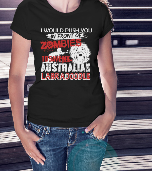 I Would Push You In Front Of Zombies To Save My Australian Labradoodle T-Shirt