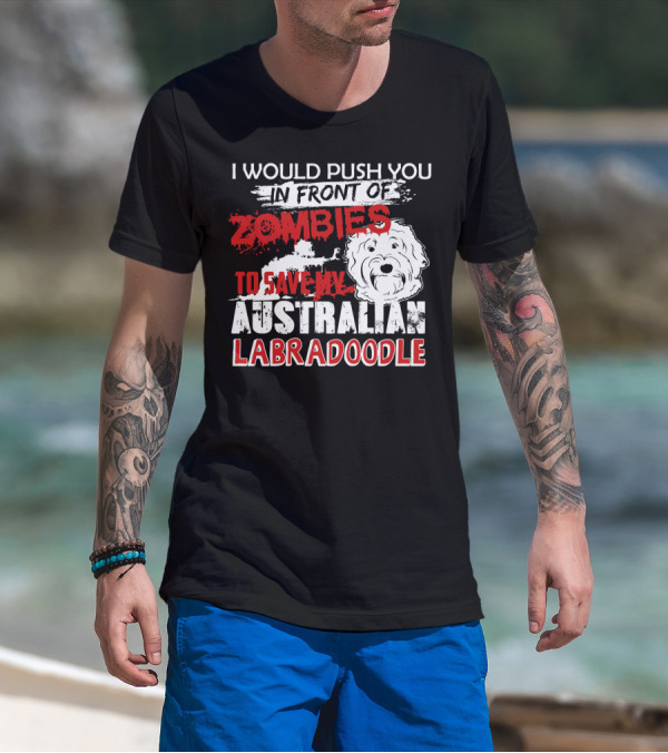 I Would Push You In Front Of Zombies To Save My Australian Labradoodle T-Shirt