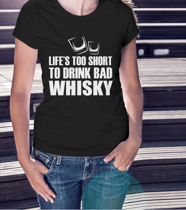 Life's Too Short To Drink Bad Whisky T-Shirt