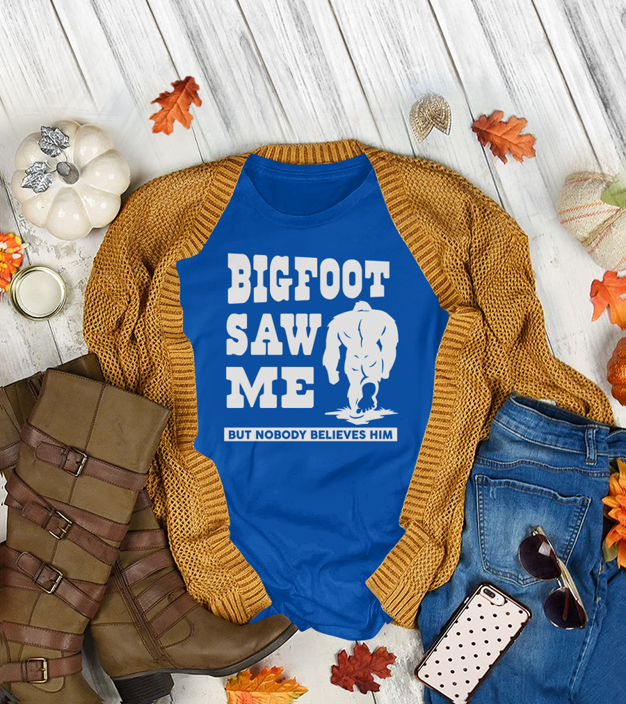 BIGFOOT SAW ME BUT NOBODY BELIEVES HIM T-Shirt