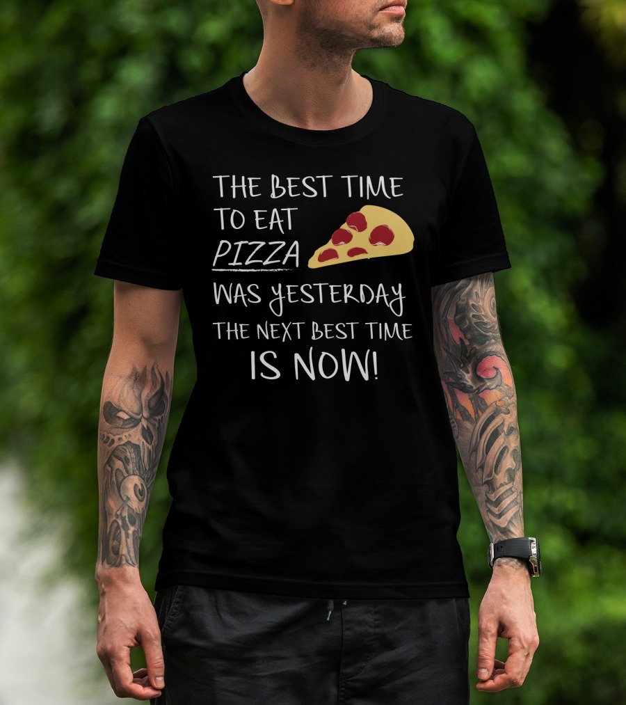 The Best Time To Eat Pizza Was Yesterday The Next Best Time Is Now T-Shirt