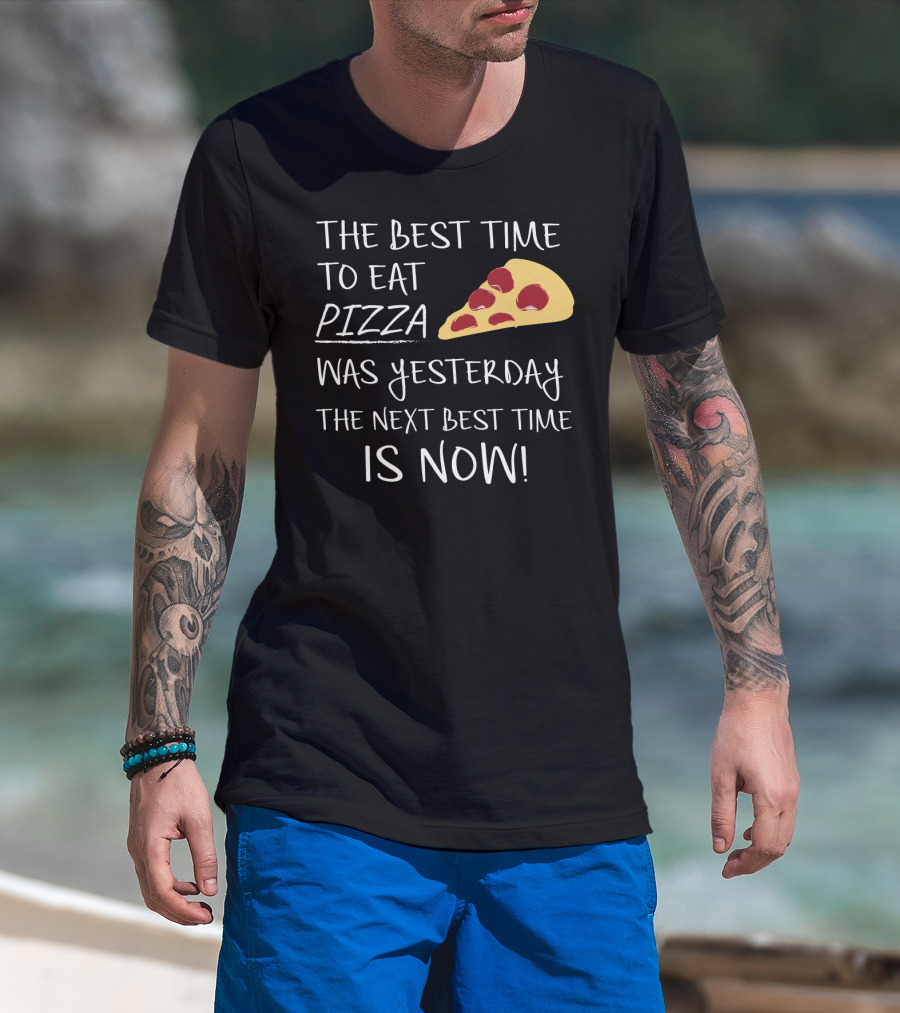 The Best Time To Eat Pizza Was Yesterday The Next Best Time Is Now T-Shirt