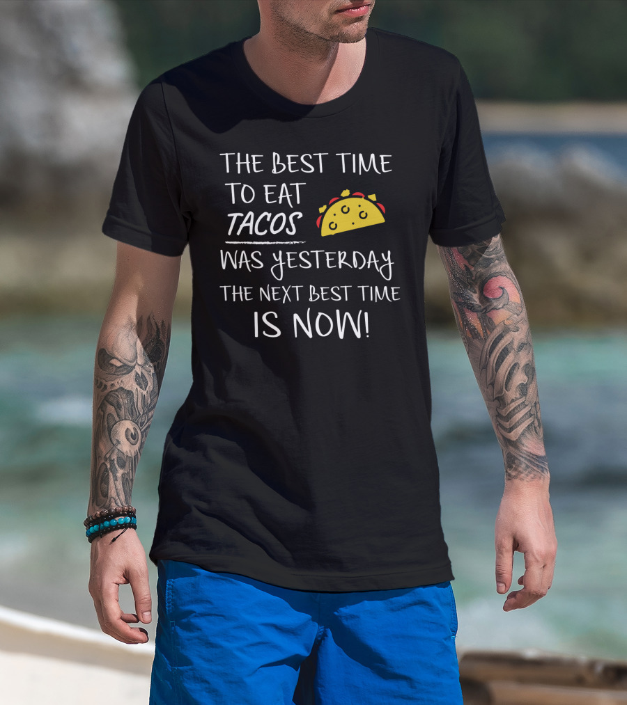 The Best Time To Eat Tacos Was Yesterday The Next Best Time Is Now T-Shirt