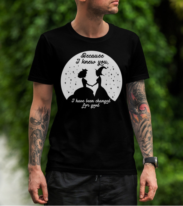 Wicked Musical Quote Because I Knew You I Have Been Changed For Good T-Shirt