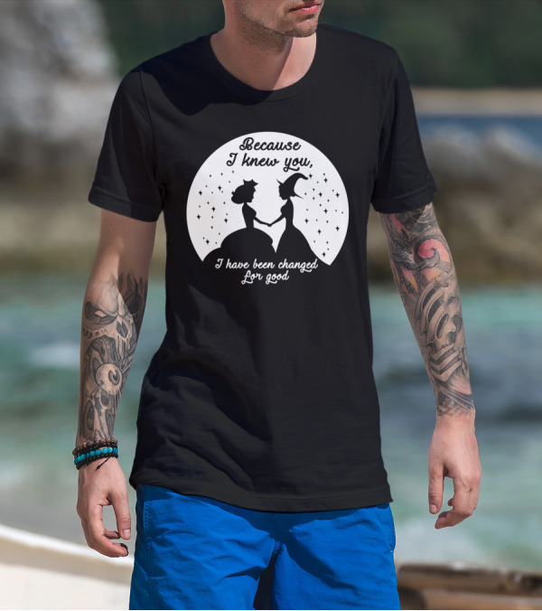 Wicked Musical Quote Because I Knew You I Have Been Changed For Good T-Shirt