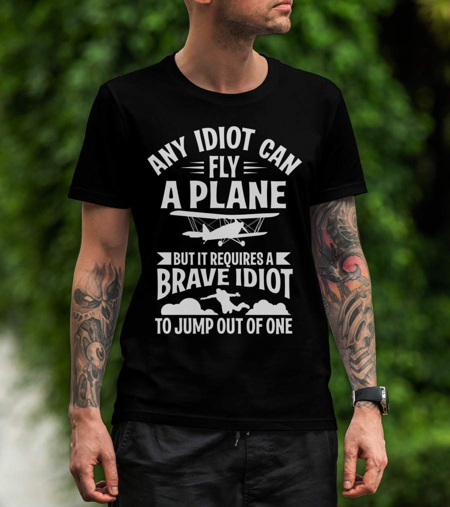 Any Idiot Can Fly A Plane But It Requires A Brave Idiot To Jump Out Of One T-Shirt