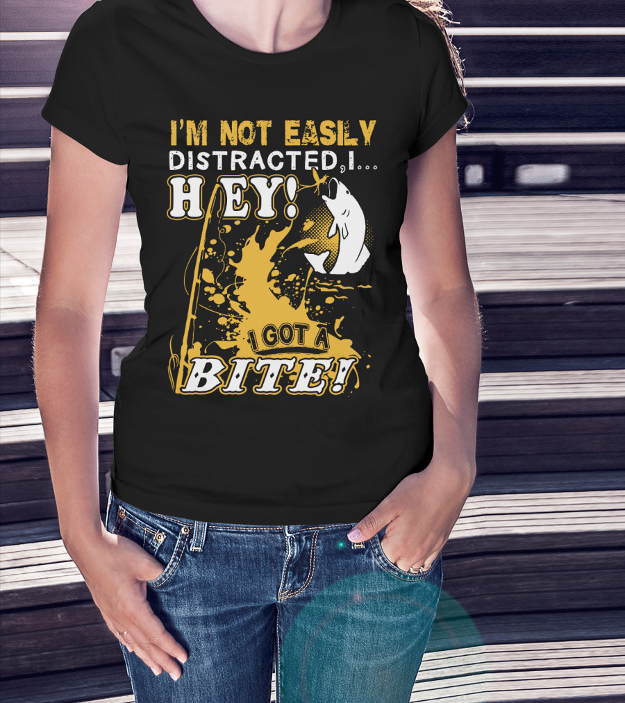 I'm Not Easily Distracted I Got A Bite Hey Fishing T-Shirt