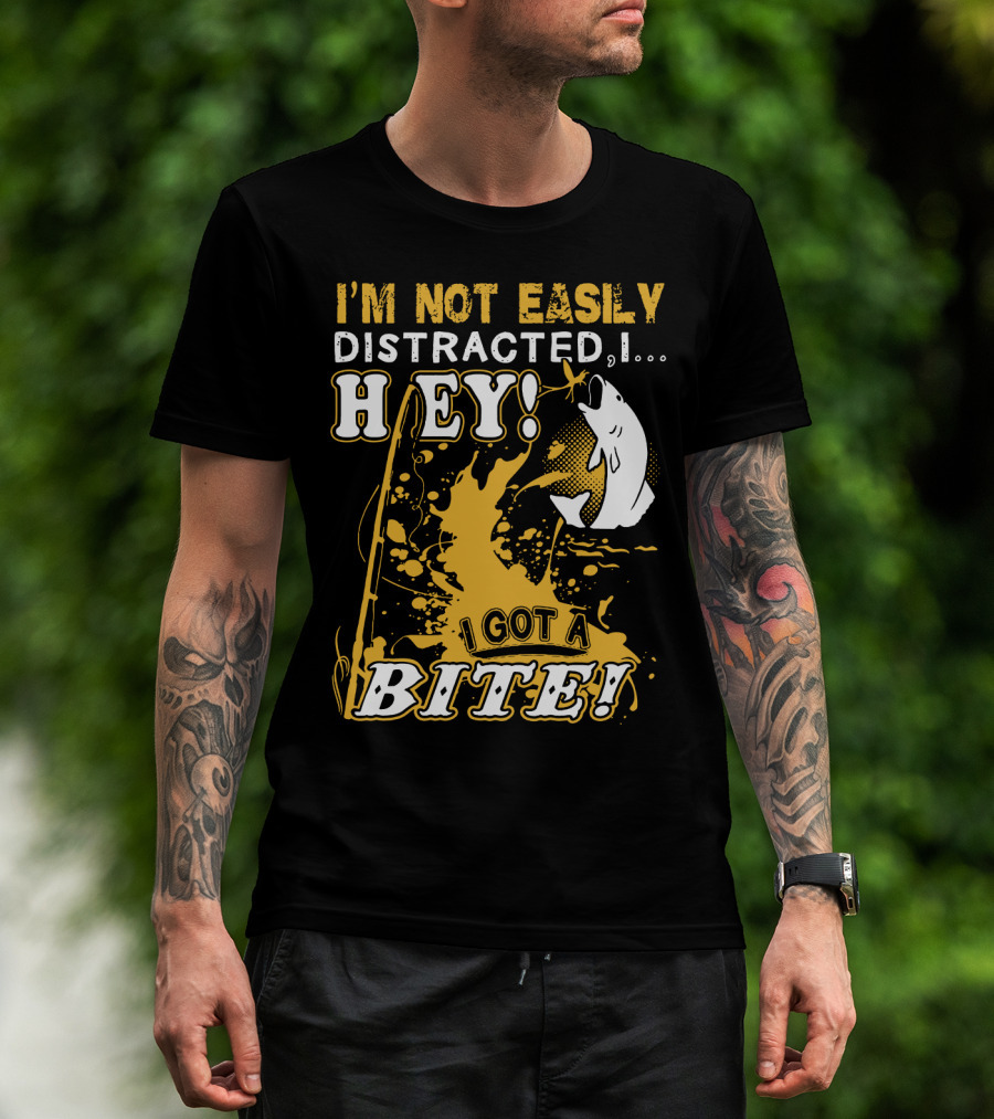 I'm Not Easily Distracted I Got A Bite Hey Fishing T-Shirt