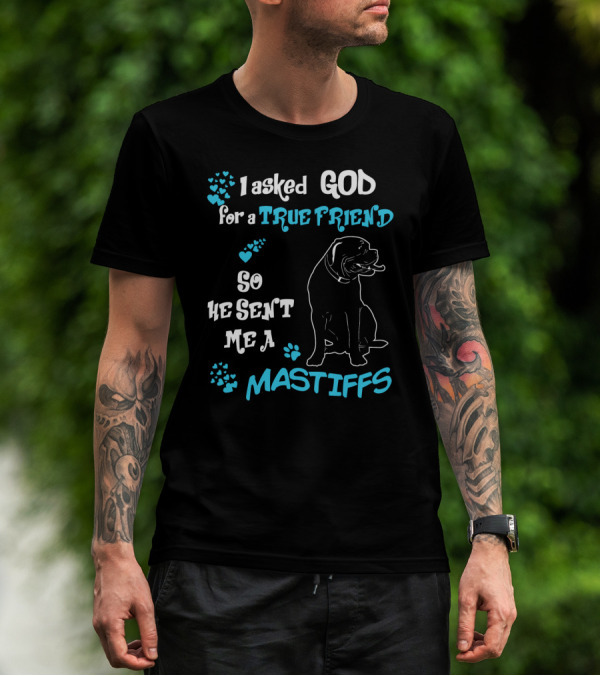 I Asked God For A True Friend So He Sent Me A Mastiffs T-Shirt