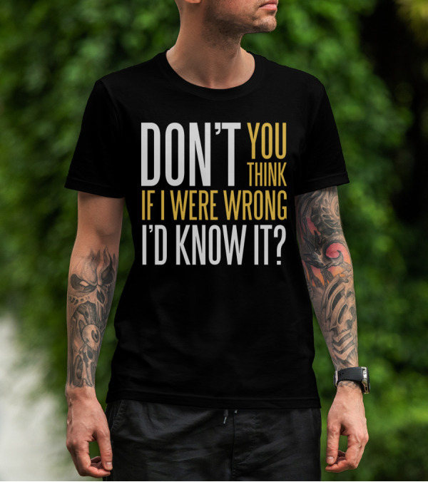 DON'T YOU THINK IF I WERE WRONG I'D KNOW IT? T-Shirt