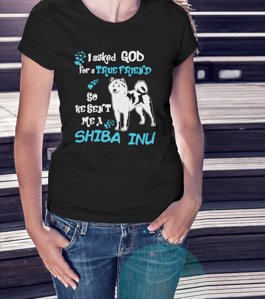 I Asked God For A True Friend So He Sent Me A Shiba Inu T-Shirt