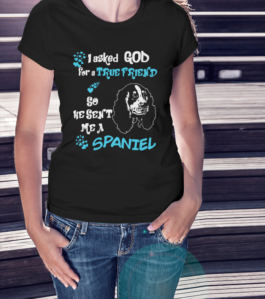 I Asked God For A True Friend So He Sent Me A Spaniel T-Shirt