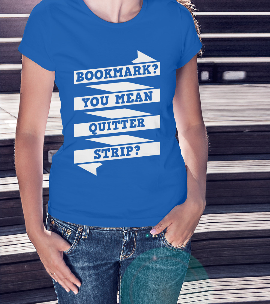 Bookmark? You Mean Quitter Strip? T-Shirt