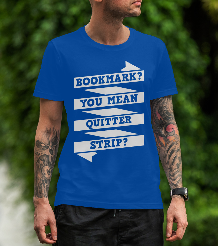 Bookmark? You Mean Quitter Strip? T-Shirt