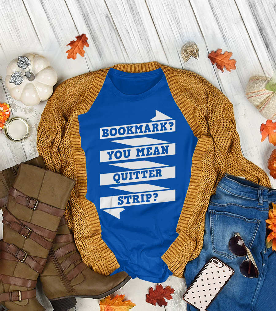 BOOKMARK? YOU MEAN QUITTER STRIP? T-Shirt
