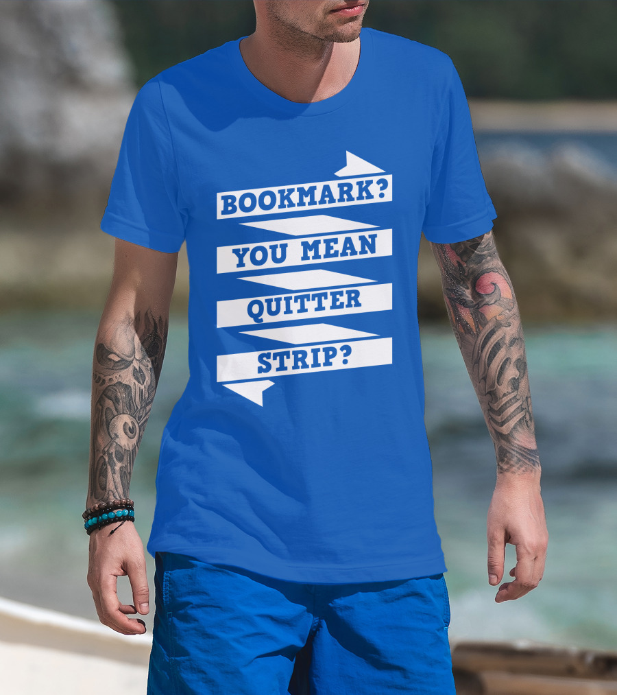 Bookmark? You Mean Quitter Strip? T-Shirt