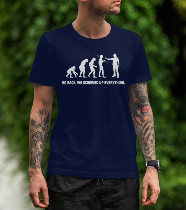 Go Back We Screwed Up Everything Evolution Stages T-Shirt