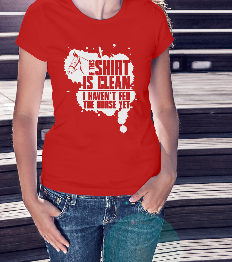 If This Shirt Is Clean I Haven't Fed The Horse Yet Horsehead And Splash T-Shirt
