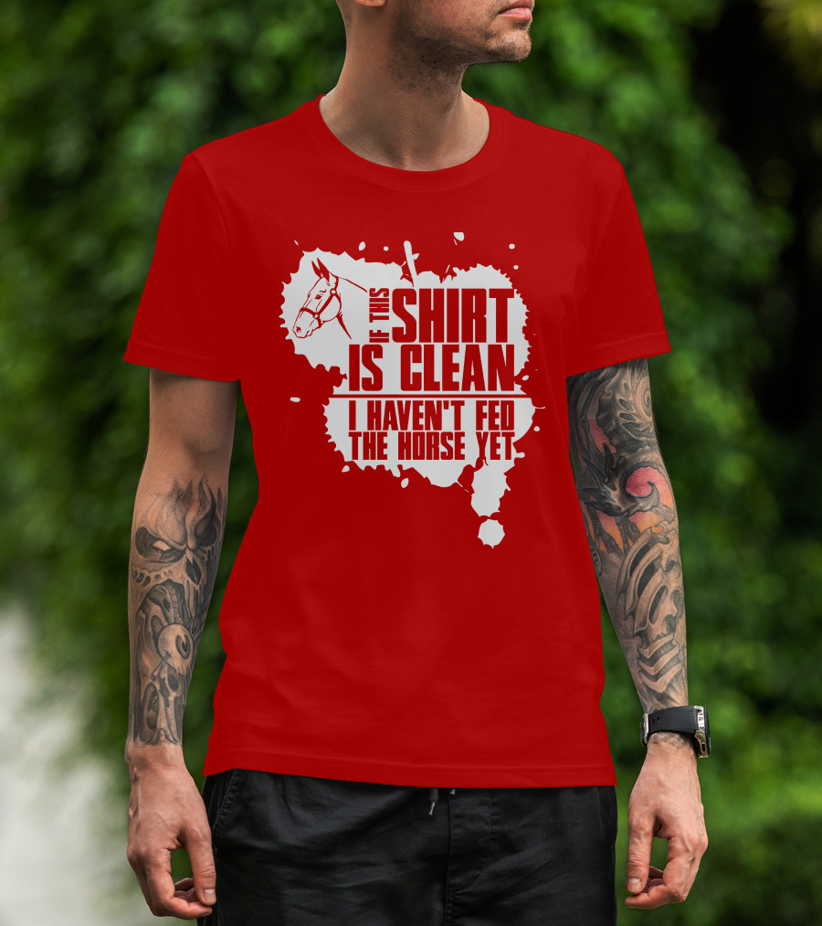 If This Shirt Is Clean I Haven't Fed The Horse Yet Horsehead And Splash T-Shirt