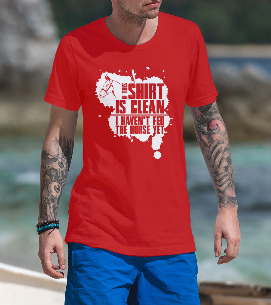 If This Shirt Is Clean I Haven't Fed The Horse Yet Horsehead And Splash T-Shirt