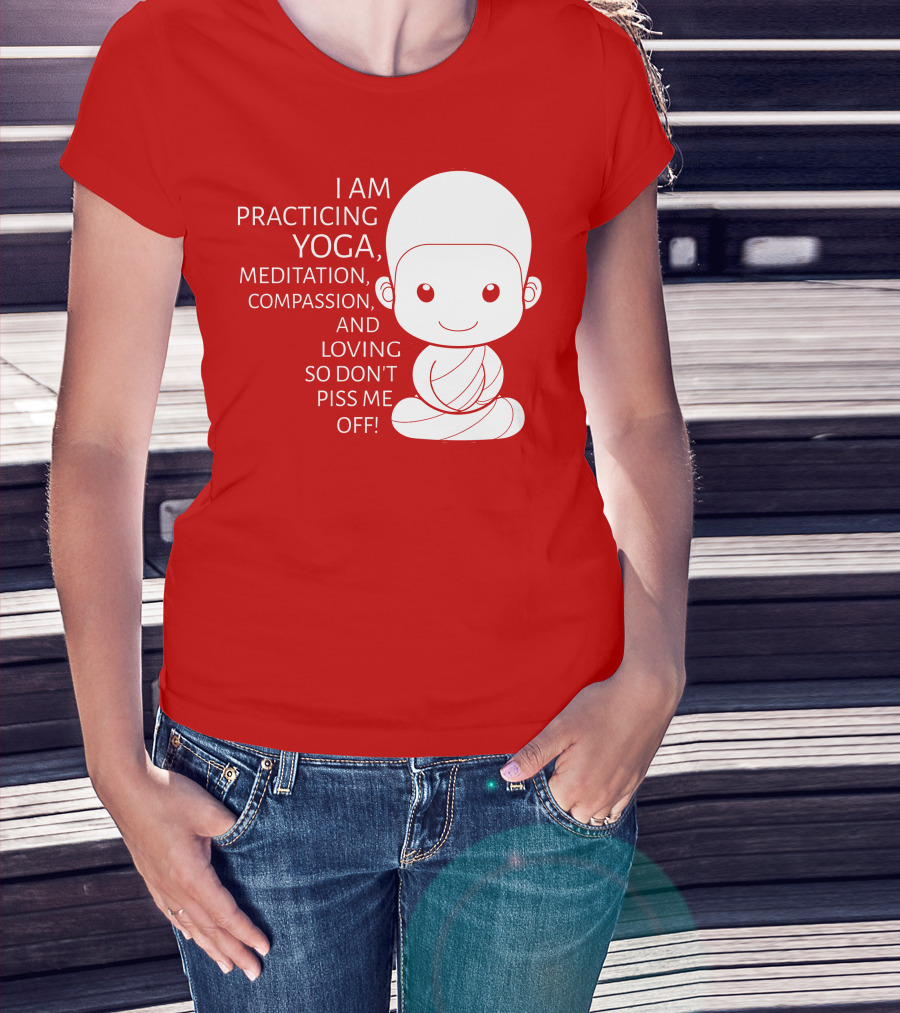 I Am Practicing Yoga Meditation Compassion And Loving So Don't Piss Me Off T-Shirt