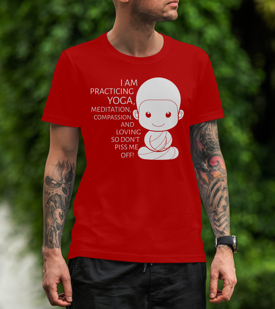 I Am Practicing Yoga Meditation Compassion And Loving So Don't Piss Me Off T-Shirt