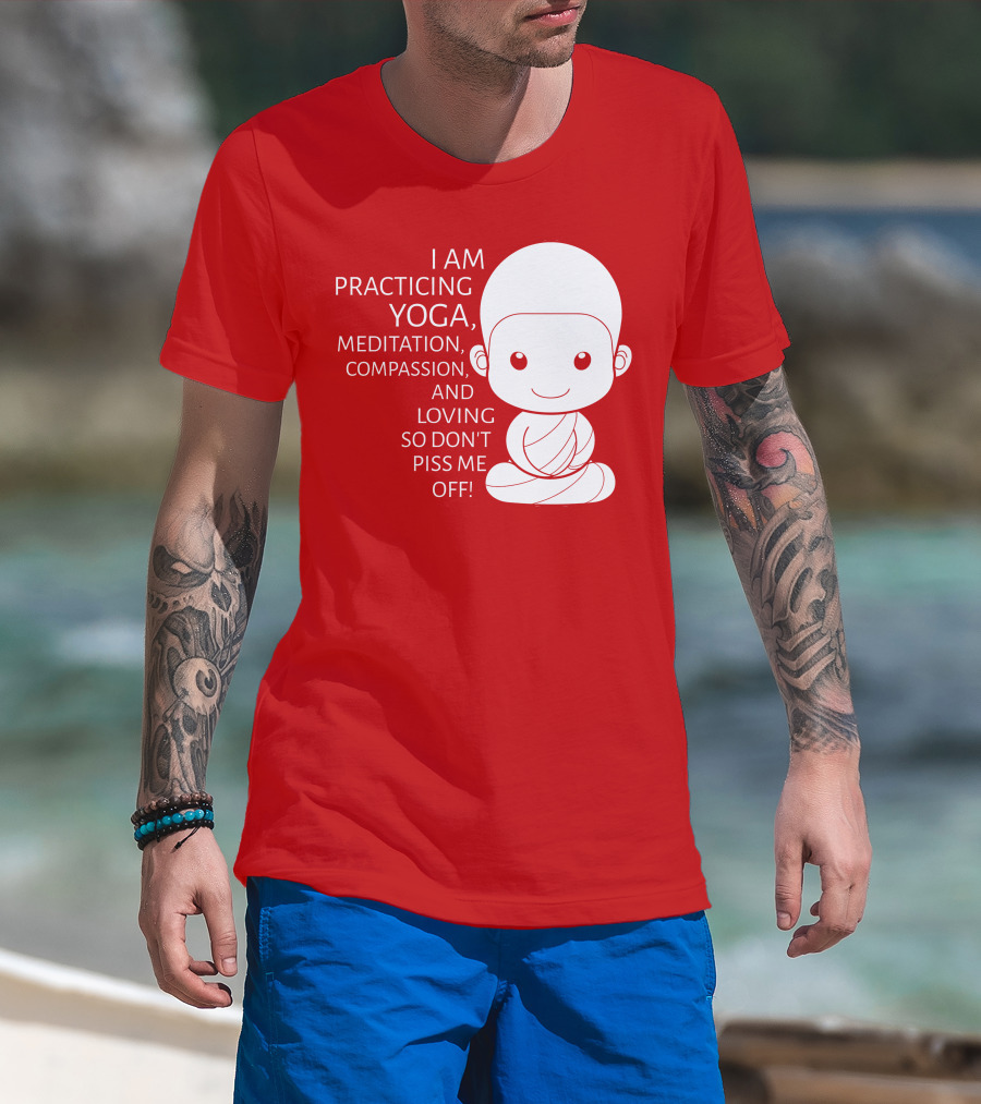I Am Practicing Yoga Meditation Compassion And Loving So Don't Piss Me Off T-Shirt