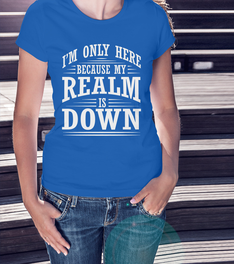 I'm Only Here Because My Realm Is Down Gaming Humor T-Shirt