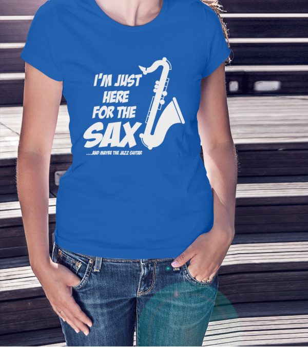 I'm Just Here For The Sax And Maybe The Jazz Guitar T-Shirt