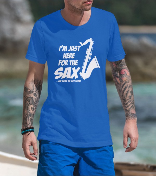 I'm Just Here For The Sax And Maybe The Jazz Guitar T-Shirt