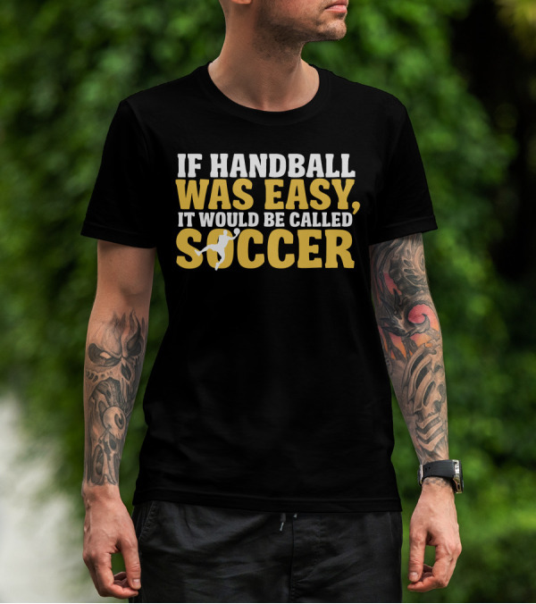 If Handball Was Easy It Would Be Called Soccer T-Shirt