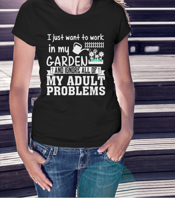 I Just Want To Work In My Garden And Ignore All Of My Adult Problems T-Shirt