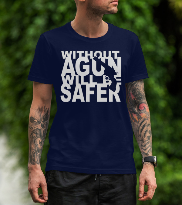 WITHOUT A GUN WILL BE SAFER T-Shirt