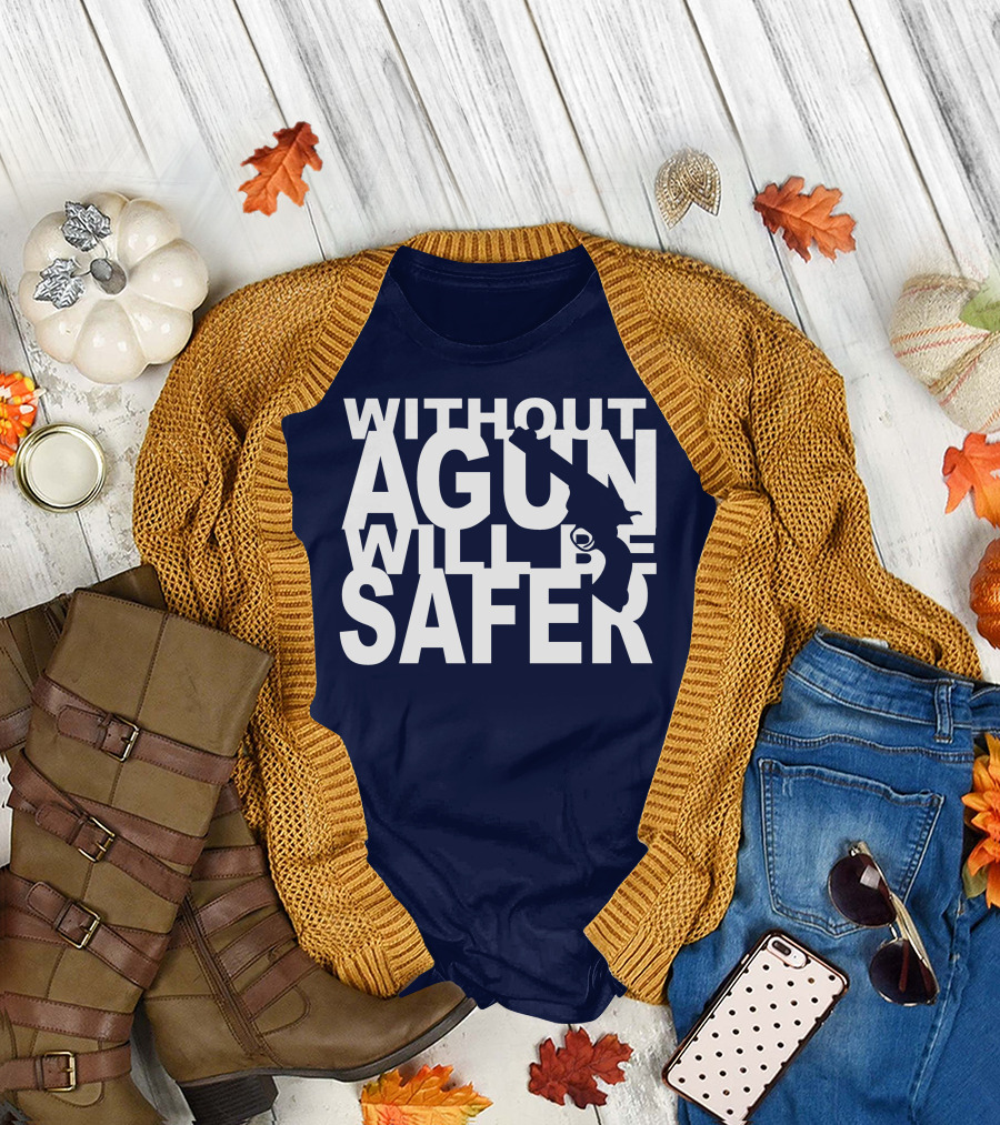 WITHOUT A GUN WILL BE SAFER T-Shirt