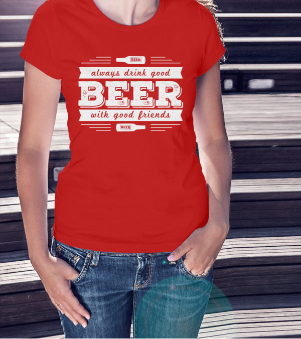 Always Drink Good Beer With Good Friends T-Shirt
