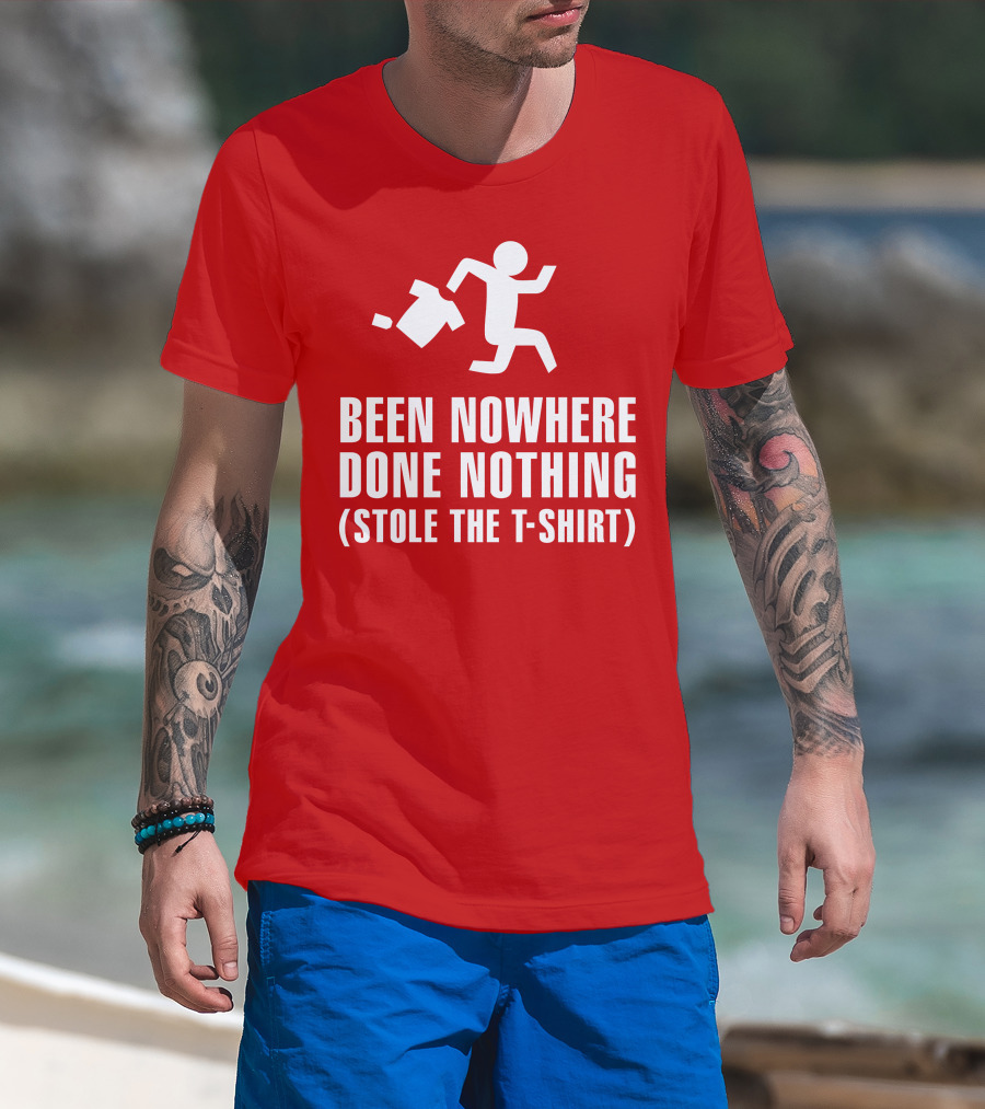 Been Nowhere Done Nothing Stole The T-Shirt