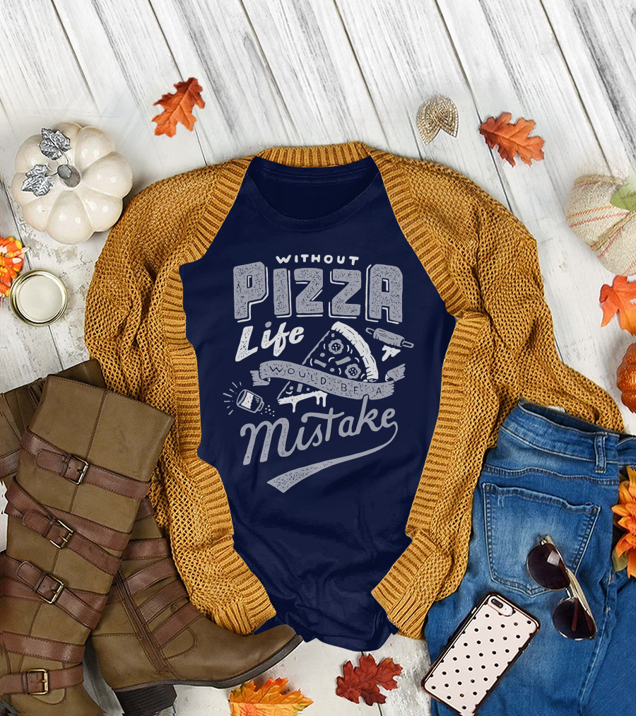 Without Pizza Life Would Be A Mistake T-Shirt