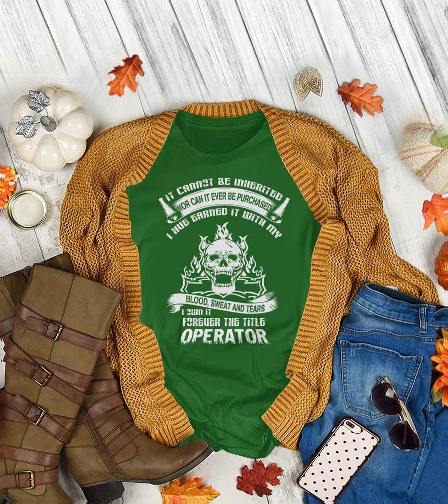 It Cannot Be Inherited Nor Can It Ever Be Purchased I Have Earned It With My Blood, Sweat and Tears I Own It Forever the Title Operator T-Shirt