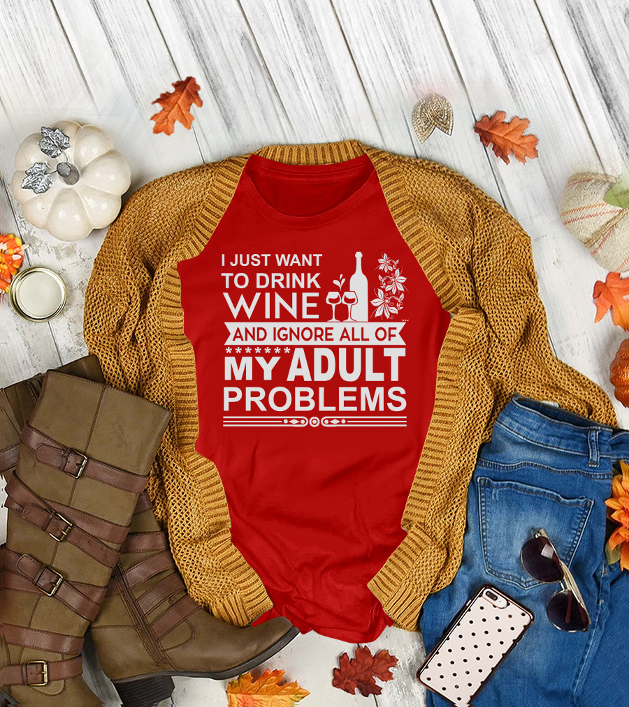 I Just Want to Drink Wine and Ignore All of My Adult Problems T-Shirt