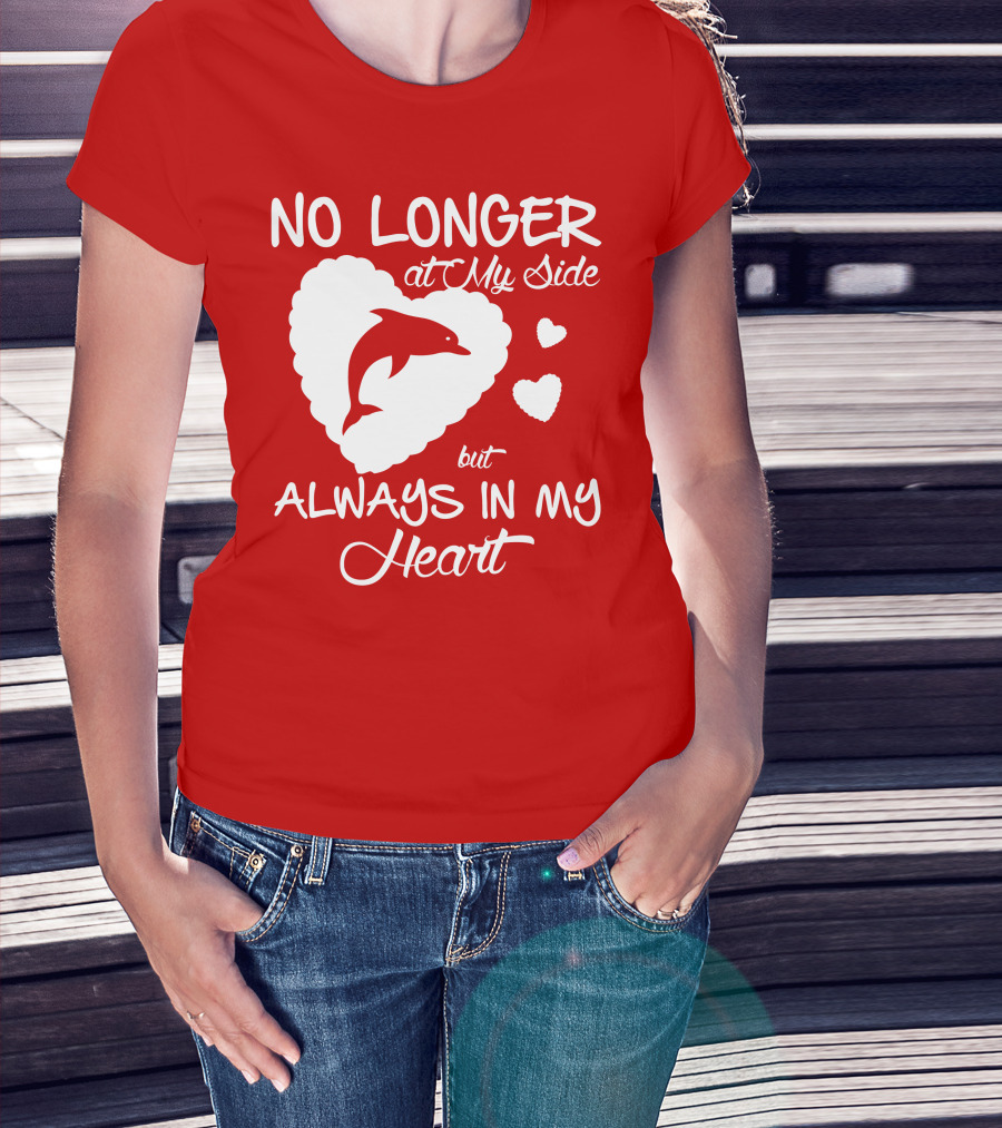 NO LONGER At My Side But ALWAYS IN MY Heart Dolphine Lover T-Shirt