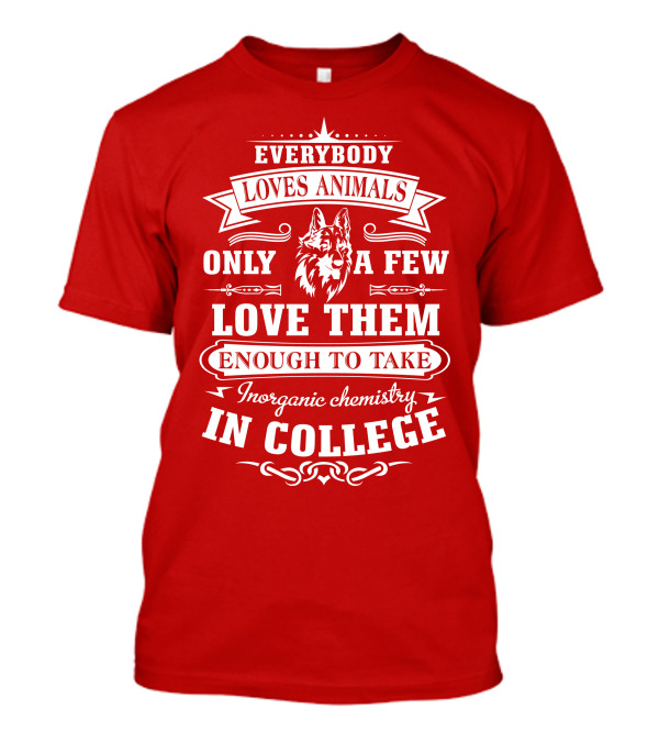 Everybody Loves Animals Only A Few Love Them Enough To Take Inorganic Chemistry In College T-Shirt