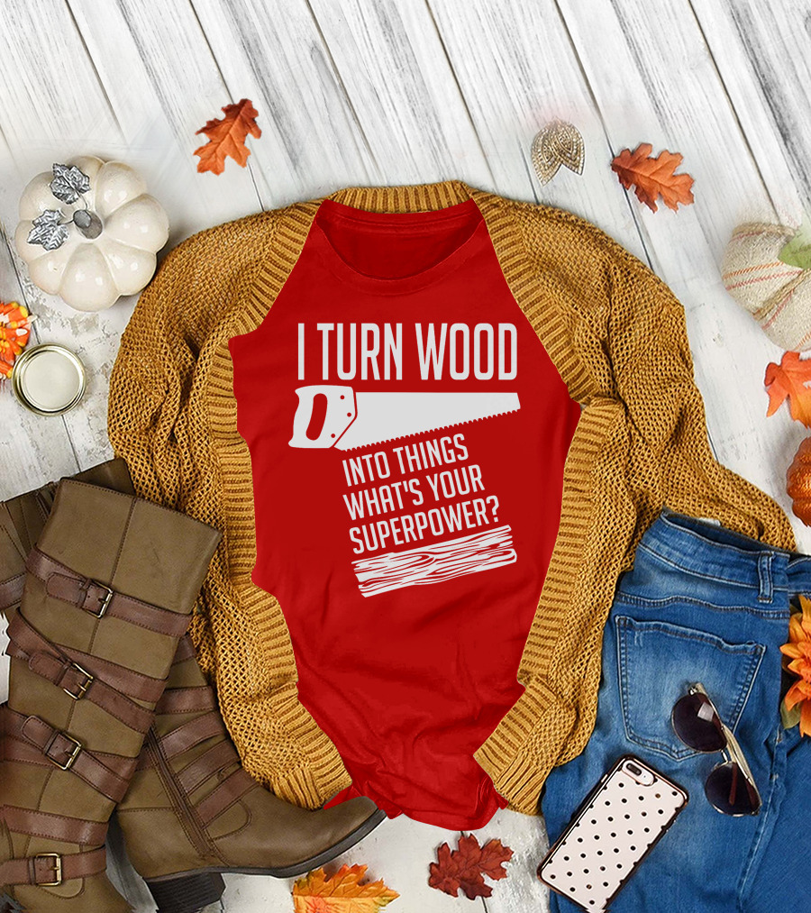 I Turn Wood Into Things What's Your Superpower Saw Woodworker T-Shirt