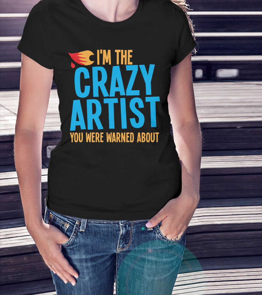 I'm The Crazy Artist You Were Warned About With Fiery T-Shirt