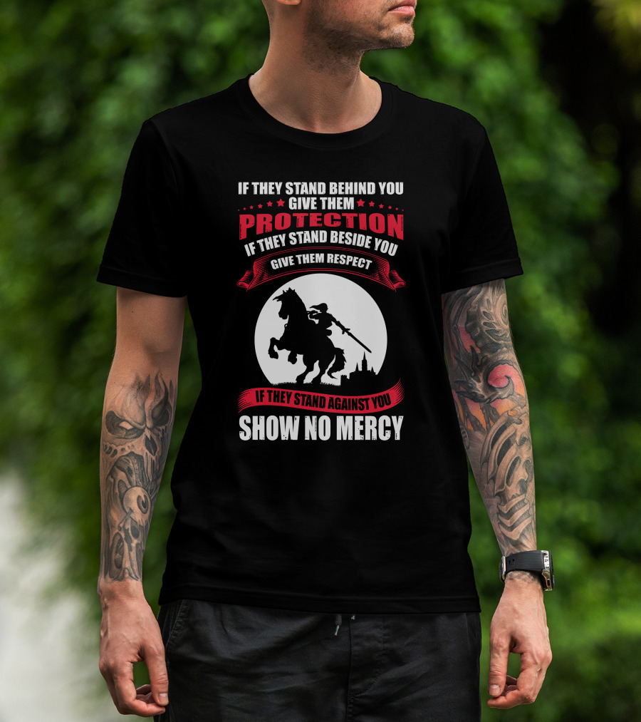 If They Stand Behind You Give Them Protection If They Stand Beside You Give Them Respect If They Stand Against You Show No Mercy Knight Worrior T-Shirt