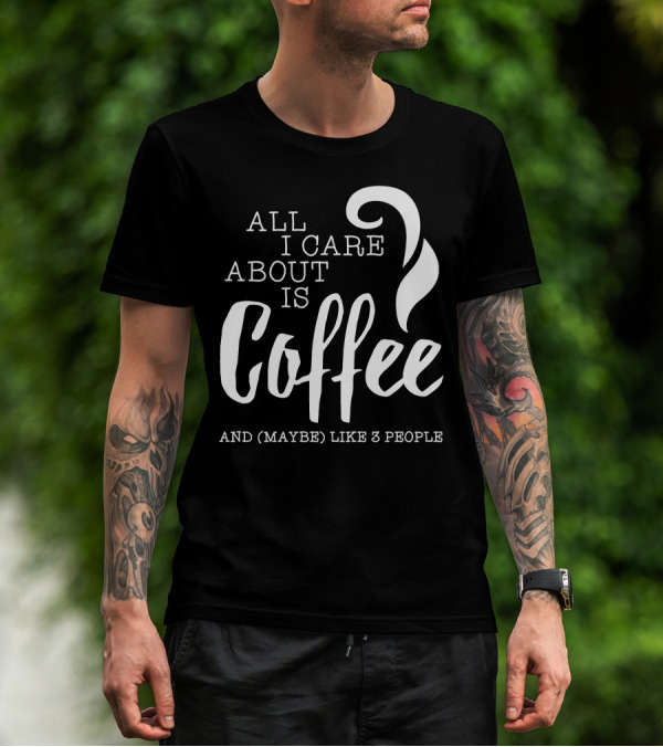 All I Care About Is Coffee And (Maybe) Like 3 People T-Shirt