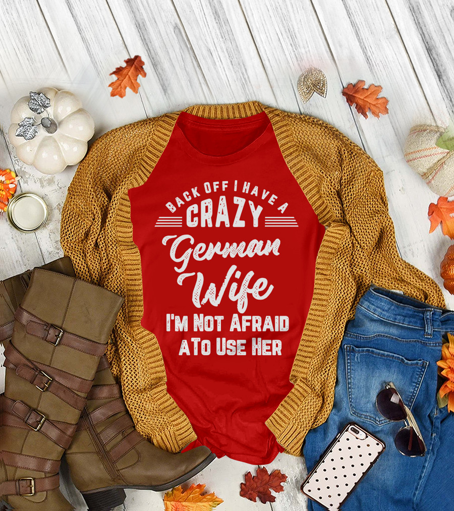 Back Off I Have A Crazy German Wife I'm Not Afraid To Use Her T-Shirt
