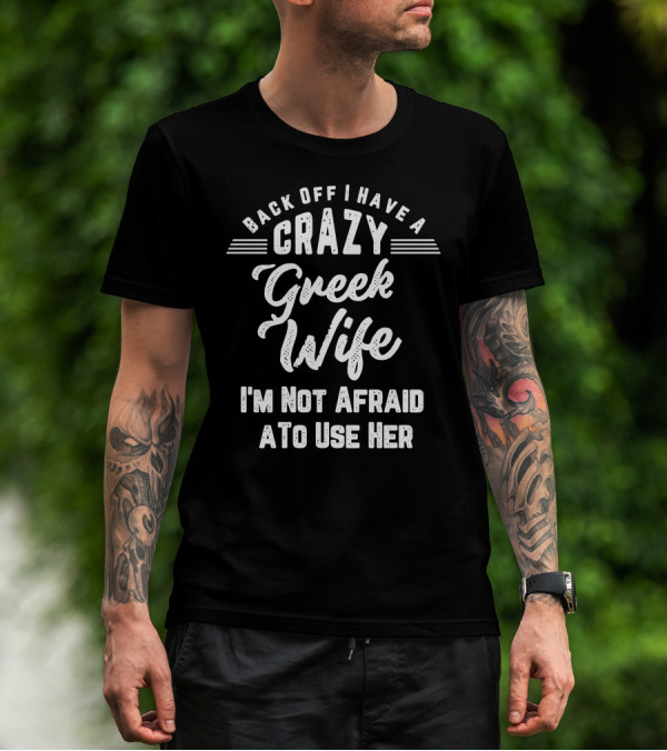Back Off I Have A Crazy Greek Wife I'm Not Afraid To Use Her T-Shirt
