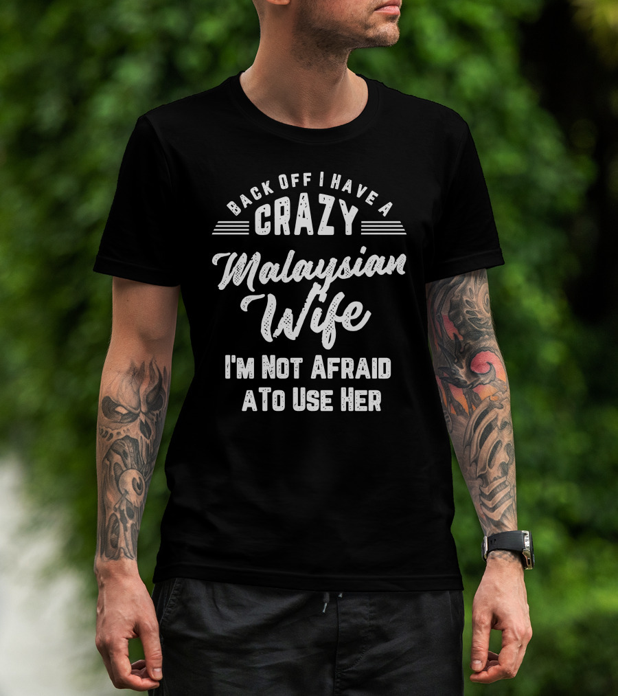 Back Off I Have A Crazy Malaysian Wife I'm Not Afraid To Use Her T-Shirt