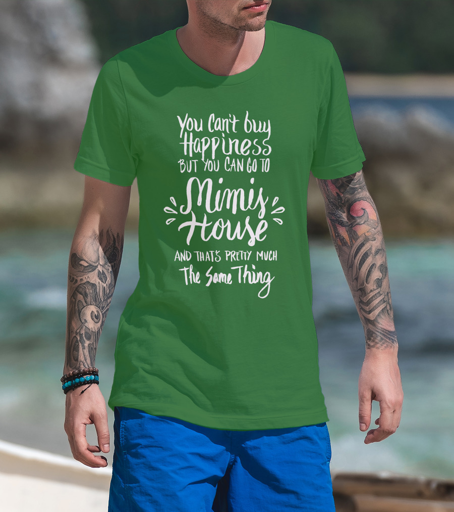 You Can't Buy Happiness But You Can Go To Mimi's House And That's Pretty Much The Same Thing T-Shirt