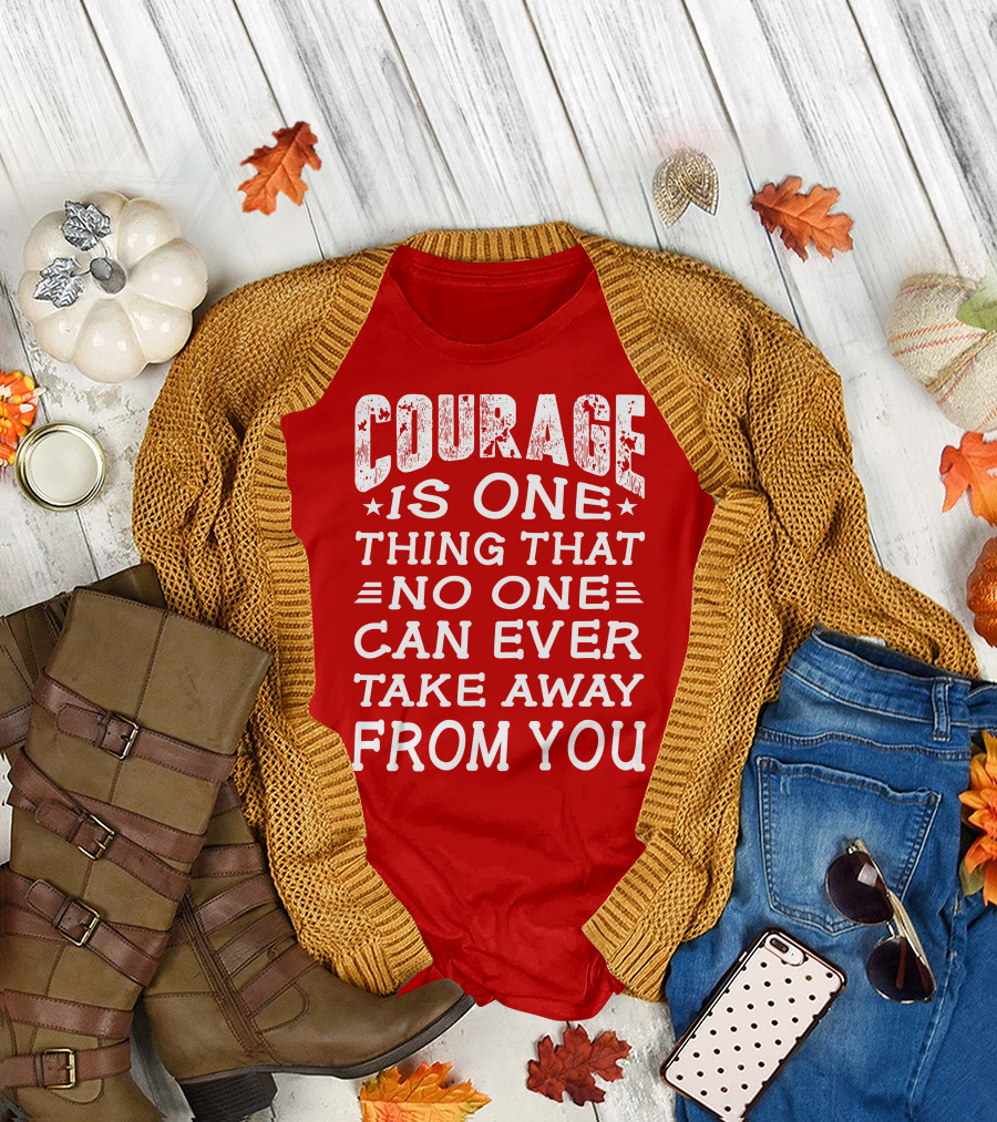 Courage Is One Thing That No One Can Ever Take Away From You T-Shirt